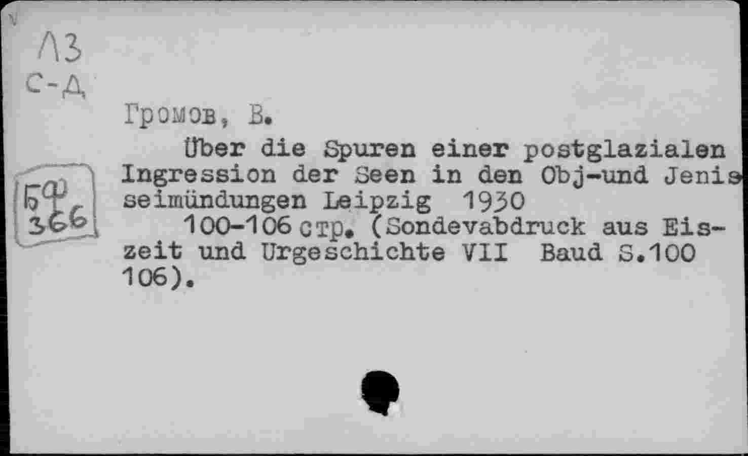 ﻿Громов, В.
Über die Spuren einer postglazialen Ingression der Seen in den Obj-und Jenis seimündungen Leipzig 1930
100-106 стр* (Sondevabdruck aus Eiszeit und Urgeschichte VII Baud S.100 106).